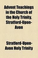 Advent Teachings In The Church Of The Holy Trinity, Stratford-upon-avon di Stratford-Upon-Avon Holy Trinity edito da General Books Llc