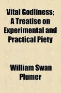 Vital Godliness; A Treatise On Experimental And Practical Piety di William Swan Plumer edito da General Books Llc