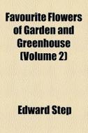 Favourite Flowers Of Garden And Greenhouse (volume 2) di Edward Step edito da General Books Llc