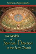 Five Models of Spiritual Direction in the Early Church di George E. Demacopoulos edito da University of Notre Dame Press