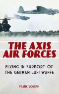 The Axis Air Forces di Frank Joseph edito da Praeger