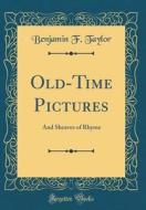 Old-Time Pictures: And Sheaves of Rhyme (Classic Reprint) di Benjamin F. Taylor edito da Forgotten Books