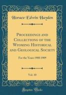 Proceedings and Collections of the Wyoming Historical and Geological Society, Vol. 10: For the Years 1908 1909 (Classic Reprint) di Horace Edwin Hayden edito da Forgotten Books
