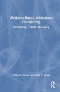 Wellness-Based Addictions Counseling di Philip B. Clarke, Todd F. Lewis edito da Taylor & Francis Ltd