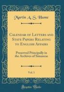 Calendar of Letters and State Papers Relating to English Affairs, Vol. 1: Preserved Principally in the Archives of Simancas (Classic Reprint) di Martin a. S. Hume edito da Forgotten Books