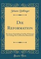 Die Reformation: Ihre Innere Entwicklung Und Ihre Wirkungen Im Umfange Des Lutherischen Bekentnisses (Classic Reprint) di Johann Dollinger edito da Forgotten Books