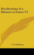 Recollections Of A Minister To France V1 di E. B. WASHBURNE edito da Kessinger Publishing