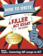 How to Write a Killer ACT Essay di Tom Clements edito da Hit 'em Up Publishing