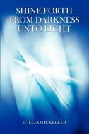 Shine Forth From Darkness Unto Light di William B Keller edito da iUniverse