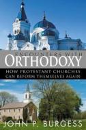 Encounters with Orthodoxy: How Protestant Churches Can Reform Themselves Again di John P. Burgess edito da WESTMINSTER PR