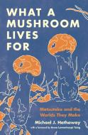 What a Mushroom Lives for: Matsutake and the Worlds They Make di Michael J. Hathaway edito da PRINCETON UNIV PR