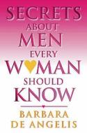Secrets About Men Every Woman Should Know di Barbara De Angelis edito da HarperCollins Publishers