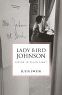 Lady Bird Johnson: Hiding in Plain Sight di Julia Sweig edito da RANDOM HOUSE