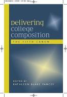 Delivering College Composition: The Fifth Canon di Kathleen B. Yancey edito da Boynton/Cook Publishers