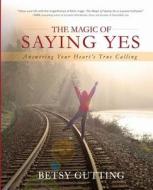 The Magic of Saying Yes: Answering Your Heart's True Calling di Betsy Gutting edito da New Bloom Press
