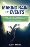 Making Rain with Events: Engage Your Tribe, Create Raving Fans and Deliver Bottom Line Results with Event Marketing di Scott Ingram edito da Top 1% Publishing