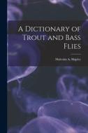A Dictionary of Trout and Bass Flies di Malcolm A. Shipley edito da LEGARE STREET PR