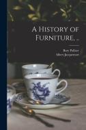 A History of Furniture, .. di Bury Palliser, Albert Jacquemart edito da LEGARE STREET PR