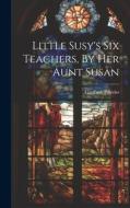 Little Susy's Six Teachers, By Her Aunt Susan di Elizabeth Prentiss edito da LEGARE STREET PR