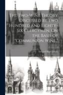 The Two-Wine Theory Discussed by Two Hundred and Eighty-Six Clergymen, On the Basis of "Communion Wine." di Edward Hurtt Jewett edito da LEGARE STREET PR