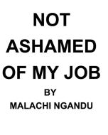 Not Ashamed Of My Job di NGANDU MALACHI NGANDU edito da Blurb