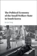 The Political Economy of the Small Welfare State in South Korea di Jae-Jin Yang edito da Cambridge University Press