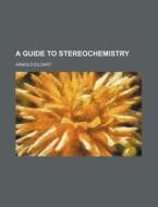 A Guide to Stereochemistry di Arnold Eiloart edito da Rarebooksclub.com