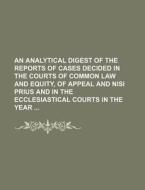 An  Analytical Digest of the Reports of Cases Decided in the Courts of Common Law and Equity, of Appeal and Nisi Prius and in the Ecclesiastical Court di Books Group edito da Rarebooksclub.com