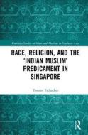 Race, Religion, and the `Indian Muslim' Predicament in Singapore di Torsten (Freie Universitat Berlin Tschacher edito da Taylor & Francis Ltd