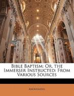 Bible Baptism; Or, The Immerser Instruct di Anonymous edito da Lightning Source Uk Ltd