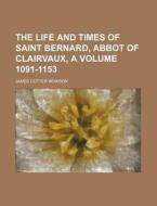 The Life And Times Of Saint Bernard, Abbot Of Clairvaux, A di James Cotter Morison edito da General Books Llc