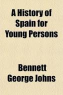 A History Of Spain For Young Persons di Bennett George Johns edito da General Books