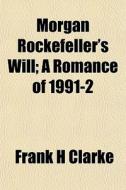 Morgan Rockefeller's Will; A Romance Of di Frank H. Clarke edito da General Books