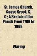 St. James Church, Goose Creek, S. C.; A di Waring edito da General Books