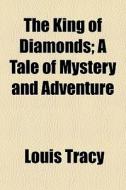 The King Of Diamonds; A Tale Of Mystery di Louis Tracy edito da General Books