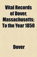 Vital Records Of Dover, Massachusetts; To The Year 1850 di Dover edito da General Books Llc
