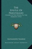 The Epistle of Priesthood: Studies in the Epistle to the Hebrews (1913) di Alexander Nairne edito da Kessinger Publishing