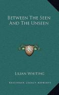 Between the Seen and the Unseen di Lilian Whiting edito da Kessinger Publishing