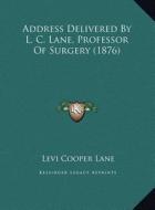Address Delivered by L. C. Lane, Professor of Surgery (1876) di Levi Cooper Lane edito da Kessinger Publishing