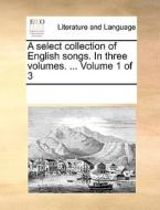 A Select Collection Of English Songs. In Three Volumes. ... Volume 1 Of 3 di Multiple Contributors edito da Gale Ecco, Print Editions