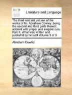 The Third And Last Volume Of The Works Of Mr. Abraham Cowley di Abraham Cowley edito da Gale Ecco, Print Editions