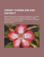 Kirkby Overblow and District; Being a Record of the History, Antiquities, Folk-Lore, and Old Customs of the Ancient Parish of Kirkby Overblow in the W di Harry Speight edito da Rarebooksclub.com