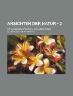 Ansichten Der Natur (2); Mit Wissenschaftlichen Erlauterungen di Alexander Von Humboldt edito da General Books Llc