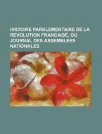 Histoire Parklementaire De La Revolution Francaise, Ou Journal Des Assemblees Nationales di Livres Groupe edito da General Books Llc