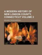 A Modern History of New London County, Connecticut Volume 2 di Benjamin Tinkham Marshall edito da Rarebooksclub.com