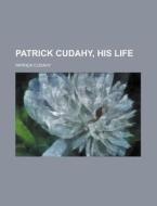 Patrick Cudahy, His Life di Patrick Cudahy edito da Rarebooksclub.com