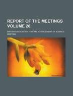 Report of the Meetings Volume 26 di British Association for Meeting edito da Rarebooksclub.com