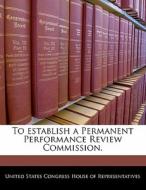 To Establish A Permanent Performance Review Commission. edito da Bibliogov