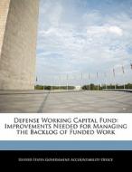 Defense Working Capital Fund: Improvements Needed For Managing The Backlog Of Funded Work edito da Bibliogov