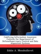 Codifying Information Assurance Controls for Department of Defensesupervisory Control and Data Acquisition Systems di Eddie A. Mendezllovet edito da LIGHTNING SOURCE INC